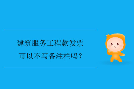 建筑服務工程款發(fā)票可以不寫備注欄嗎？