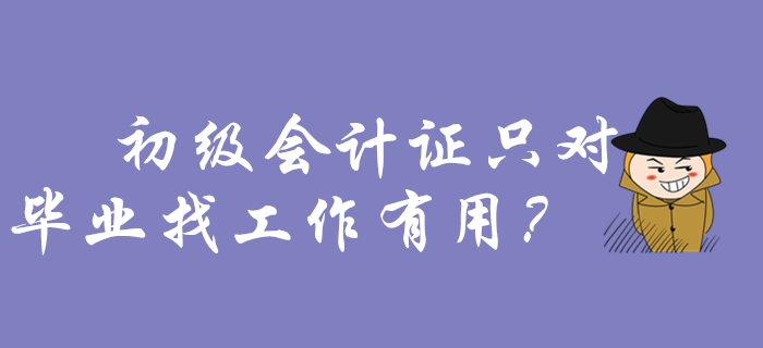 還以為初級會計證只對畢業(yè)找工作有用？那你要吃大虧了！