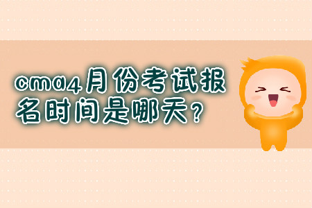 cma4月份考試報(bào)名時(shí)間是哪天？