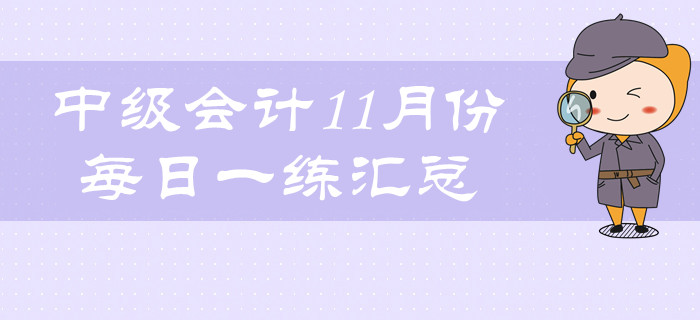2019年中級會計(jì)職稱11月份每日一練匯總