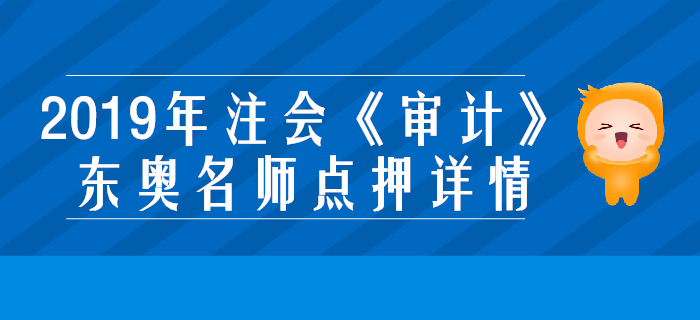 2019年注會(huì)《審計(jì)》，東奧名師點(diǎn)押詳情