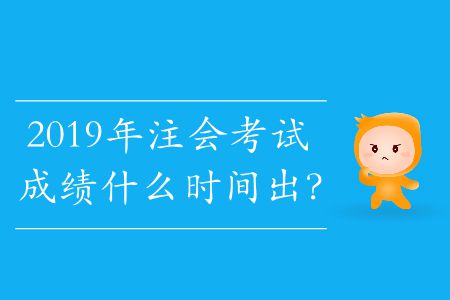 2019年注會考試成績什么時間出？