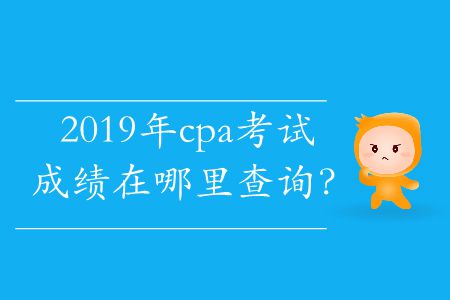 2019年cpa考試成績在哪里查詢？