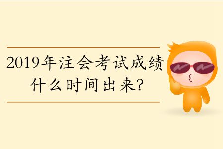 2019年注會(huì)考試成績(jī)什么時(shí)間出來(lái)？