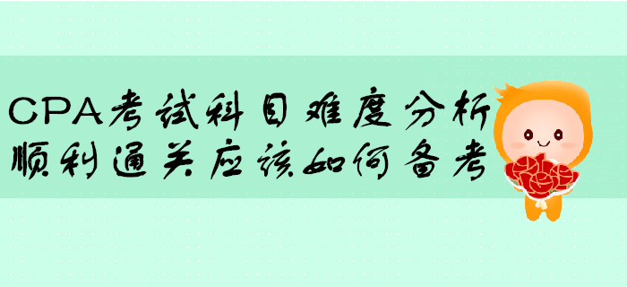 CPA考試科目難度分析，順利通關(guān)應(yīng)該如何備考？