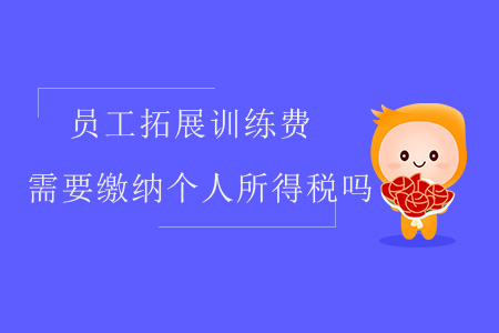 員工拓展訓(xùn)練費需要繳納個人所得稅嗎？