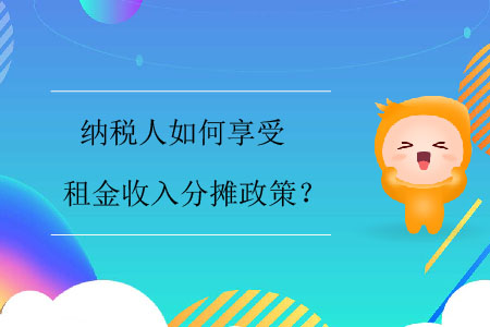 納稅人如何享受租金收入分攤政策？