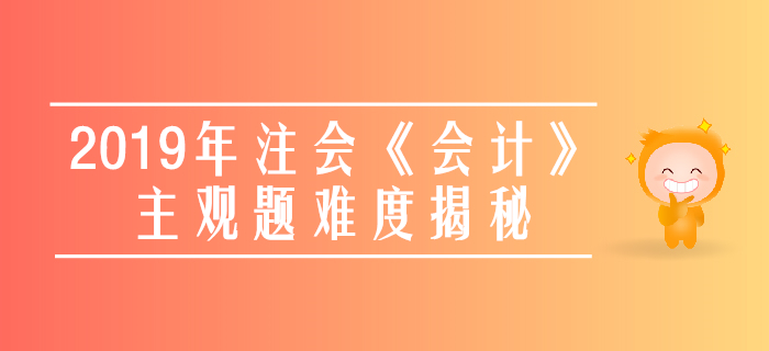 速看！2019年注會(huì)《會(huì)計(jì)》主觀題真題數(shù)據(jù)大揭秘