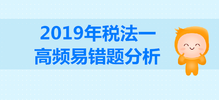 2019年稅務(wù)師《稅法一》高頻易錯(cuò)題分析