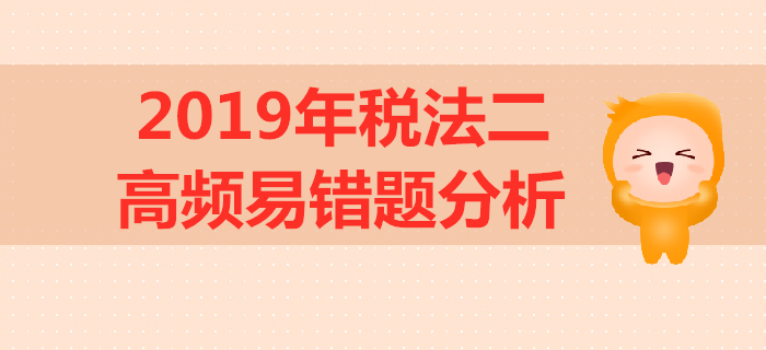2019年稅務(wù)師《稅法二》高頻易錯題分析