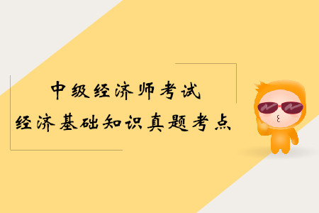 2019年中級經(jīng)濟師經(jīng)濟基礎真題考點（考生回憶版）