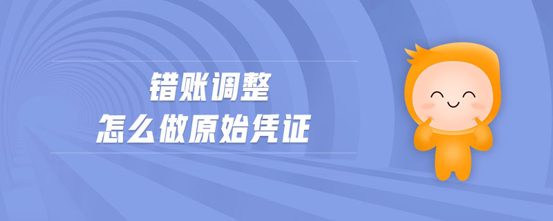 錯賬調(diào)整怎么做原始憑證