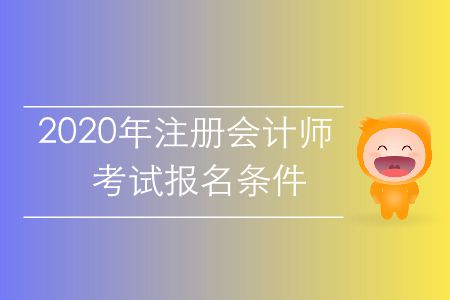 速存！2020年注冊會(huì)計(jì)師考試報(bào)名條件