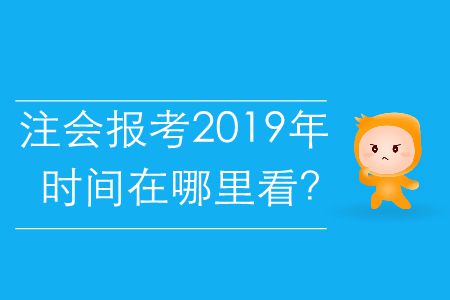 注會(huì)報(bào)考2019年的時(shí)間在哪里看？