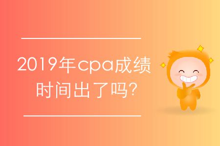 2019年cpa成績(jī)時(shí)間出了嗎？