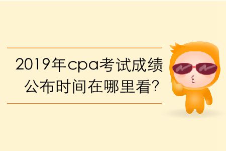 2019年cpa考試成績(jī)公布時(shí)間在哪里看？