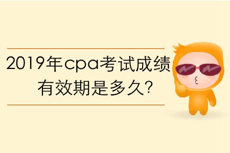 2019年cpa考試成績(jī)有效期是多久？