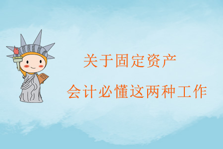 關(guān)于固定資產(chǎn)，會(huì)計(jì)必懂這兩種工作