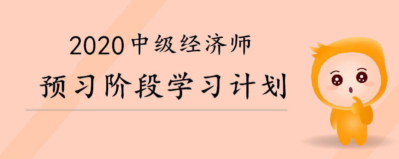 2020年中級經(jīng)濟(jì)師預(yù)習(xí)階段備考學(xué)習(xí)計(jì)劃