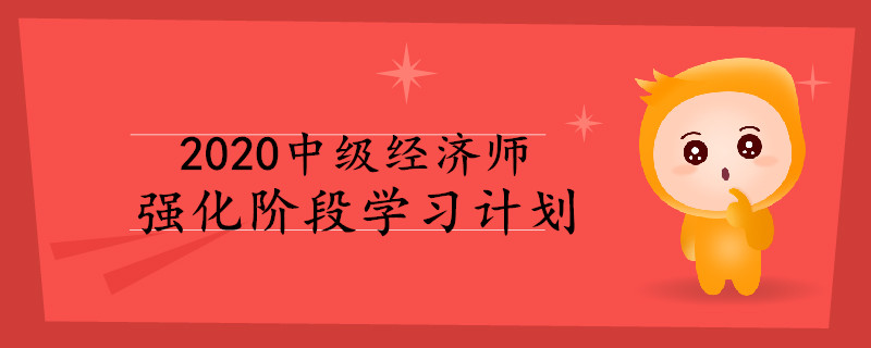 2020年中級經(jīng)濟(jì)師強(qiáng)化階段學(xué)習(xí)計(jì)劃！