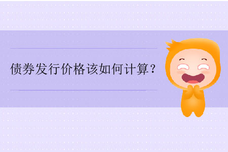 債券發(fā)行價(jià)格該如何計(jì)算？