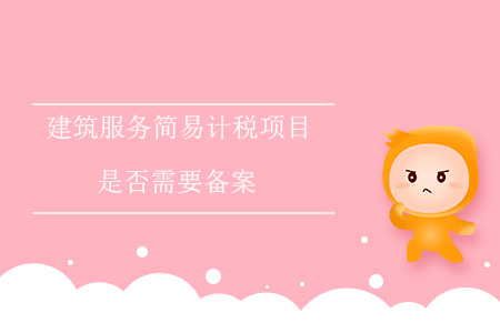 建筑服務(wù)簡(jiǎn)易計(jì)稅項(xiàng)目是否需要備案？