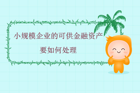 小規(guī)模企業(yè)的可供金融資產(chǎn)要如何處理？
