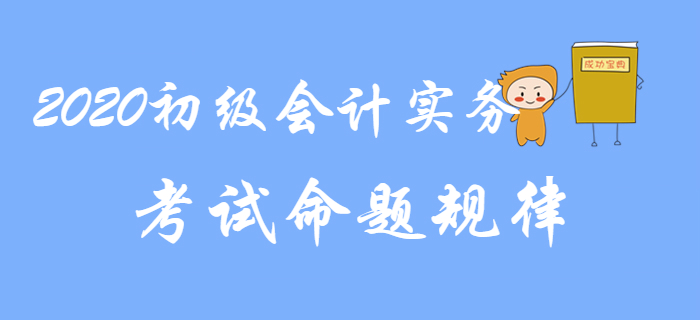 2020年《初級會計實務》命題規(guī)律分析，考生速看！