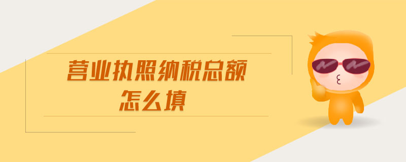 營(yíng)業(yè)執(zhí)照納稅總額怎么填