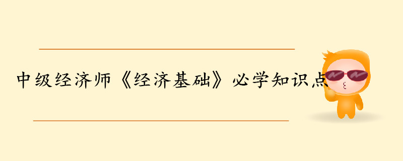 中級(jí)經(jīng)濟(jì)師《經(jīng)濟(jì)基礎(chǔ)知識(shí)》考前干貨打卡