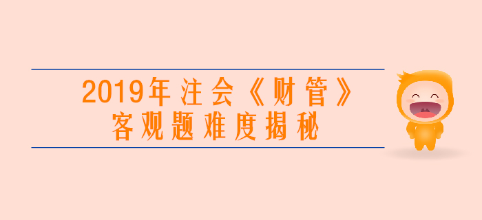 2019年注會《財管》客觀題真題難度揭秘！