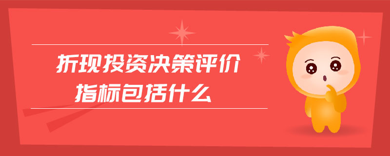 折現(xiàn)投資決策評(píng)價(jià)指標(biāo)包括什么