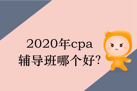 2020年cpa輔導(dǎo)班哪個(gè)好？