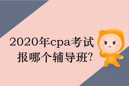 2020年cpa考試報哪個輔導(dǎo)班？