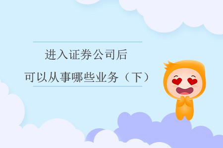 進入證券公司后，可以從事哪些業(yè)務(wù)？（下）
