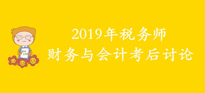 2019年稅務(wù)師《財(cái)務(wù)與會計(jì)》考后討論