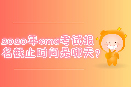 2020年cma考試報(bào)名截止時(shí)間是哪天？