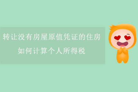 轉(zhuǎn)讓沒有房屋原值憑證的住房，如何計(jì)算個(gè)人所得稅？