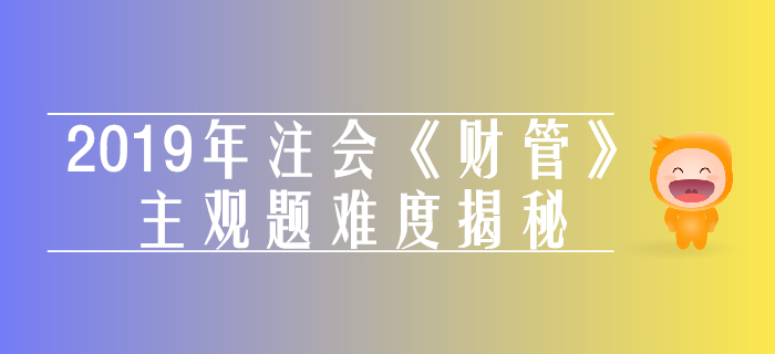 2019年注會(huì)《財(cái)管》主觀題真題數(shù)據(jù)揭秘
