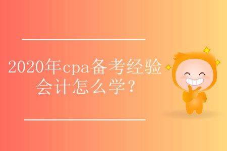 2020年cpa備考經(jīng)驗(yàn)會計(jì)怎么學(xué)？