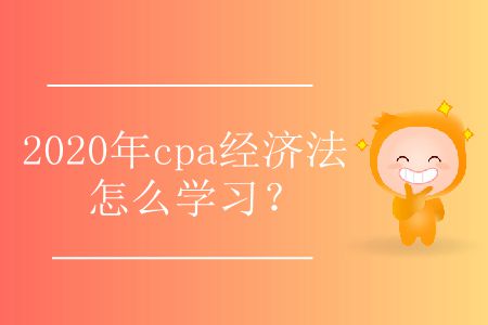 2020年cpa經(jīng)濟法怎么學(xué)習(xí)？