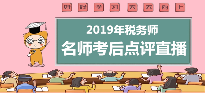 2019年稅務(wù)師考后直播，名師點評考試題與后續(xù)事項！