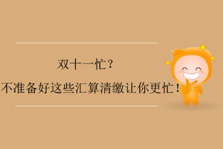 雙十一忙？不準(zhǔn)備好這些匯算清繳讓你更忙！