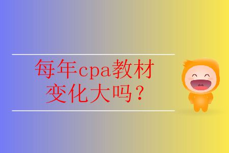 每年cpa教材變化大嗎？
