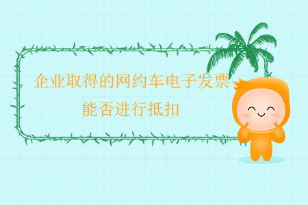 企業(yè)取得的網(wǎng)約車電子發(fā)票能否進行抵扣？