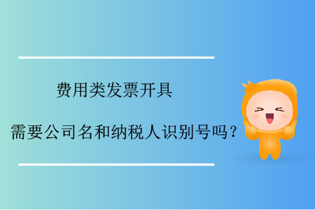 費(fèi)用類發(fā)票開具需要公司名和納稅人識別號嗎？