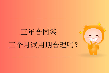 三年合同簽三個月試用期合理嗎？