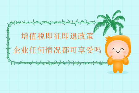 增值稅即征即退政策，企業(yè)任何情況都可享受嗎？