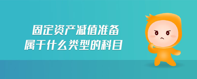固定資產(chǎn)減值準備屬于什么類型的科目