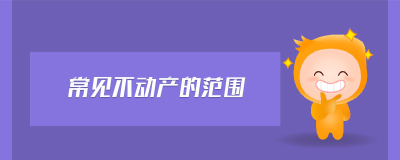 常見不動(dòng)產(chǎn)的范圍